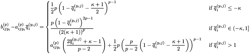 \[ b_{ijy_i}^{(p)} - a_{ijy_i}^{(p)}\overline{q}_i^{(y_ij)} = \begin{dcases} \frac{1}{2}p\left( 1 - \overline{q}_i^{(y_ij)} - \frac{\kappa + 1}{2}\right)^{p-1} & \text{ if } \overline{q}_i^{(y_ij)} \leq -\kappa \\ \frac{p \left(1 - \overline{q}_i^{(y_ij)} \right)^{2p-1}}{ \left(2(\kappa + 1)\right)^p} & \text{ if } \overline{q}_i^{(y_ij)} \in (-\kappa, 1] \\ a_{ijy_i}^{(p)} \left( \frac{2\overline{q}_i^{(y_ij)} + \kappa - 1}{p - 2} \right) + \frac{1}{2} p \left( \frac{p}{p - 2} \left(1 - \overline{q}_i^{(y_ij)} - \frac{\kappa + 1}{2} \right) \right)^{p - 1} & \text{ if } \overline{q}_i^{(y_ij)} > 1 \end{dcases} \]