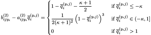 \[ b_{ijy_i}^{(2)} - a_{ijy_i}^{(2)}\overline{q}_i^{(y_ij)} = \begin{dcases} 1 - \overline{q}_i^{(y_ij)} - \frac{\kappa + 1}{2} & \text{ if } \overline{q}_i^{(y_ij)} \leq -\kappa \\ \frac{1}{2(\kappa+1)^2}\left( 1 - \overline{q}_i^{(y_ij)} \right)^3 & \text{ if } \overline{q}_i^{(y_ij)} \in (-\kappa, 1] \\ 0 & \text{ if } \overline{q}_i^{(y_ij)} > 1 \end{dcases} \]