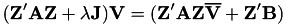 \[ (\textbf{Z}'\textbf{AZ} + \lambda \textbf{J})\textbf{V} = (\textbf{Z}'\textbf{AZ}\overline{\textbf{V}} + \textbf{Z}' \textbf{B}) \]